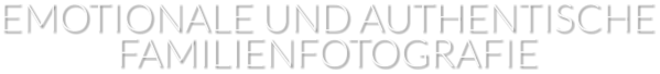 EMOTIONALE UND AUTHENTISCHE FAMILIENFOTOGRAFIE