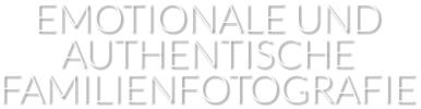 EMOTIONALE UND AUTHENTISCHE FAMILIENFOTOGRAFIE